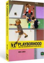 Playborhood: Turn Your Neighborhood into a Place for Play by Mike Lanza